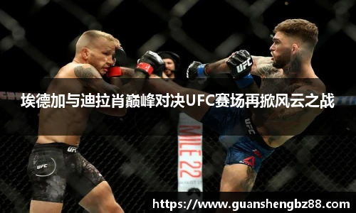 beat365埃德加与迪拉肖巅峰对决UFC赛场再掀风云之战