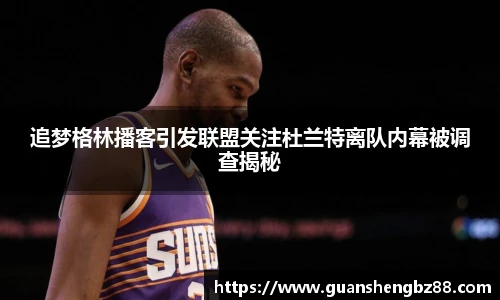 追梦格林播客引发联盟关注杜兰特离队内幕被调查揭秘
