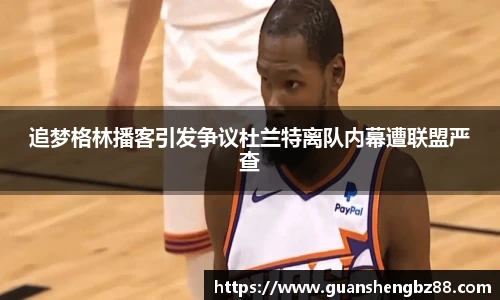 追梦格林播客引发争议杜兰特离队内幕遭联盟严查