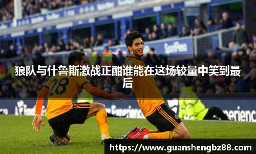 狼队与什鲁斯激战正酣谁能在这场较量中笑到最后