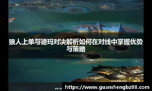 狼人上单与德玛对决解析如何在对线中掌握优势与策略