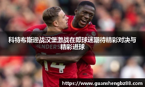 科特布斯迎战汉堡激战在即球迷期待精彩对决与精彩进球