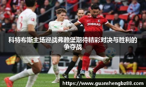 科特布斯主场迎战弗赖堡期待精彩对决与胜利的争夺战