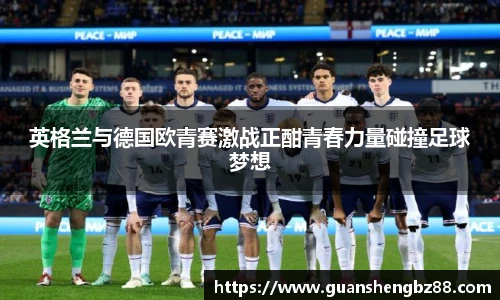 英格兰与德国欧青赛激战正酣青春力量碰撞足球梦想