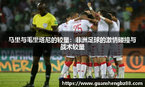 马里与毛里塔尼的较量：非洲足球的激情碰撞与战术较量