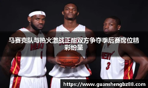 马赛克队与热火激战正酣双方争夺季后赛席位精彩纷呈