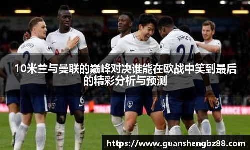 10米兰与曼联的巅峰对决谁能在欧战中笑到最后的精彩分析与预测
