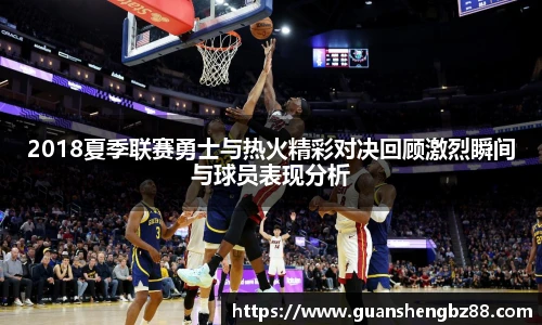 beat3652018夏季联赛勇士与热火精彩对决回顾激烈瞬间与球员表现分析
