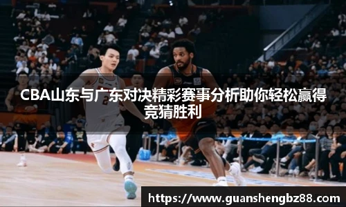 beat365CBA山东与广东对决精彩赛事分析助你轻松赢得竞猜胜利