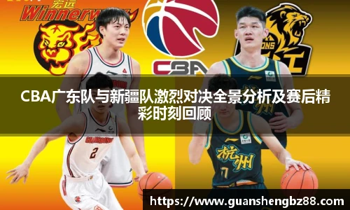 beat365CBA广东队与新疆队激烈对决全景分析及赛后精彩时刻回顾